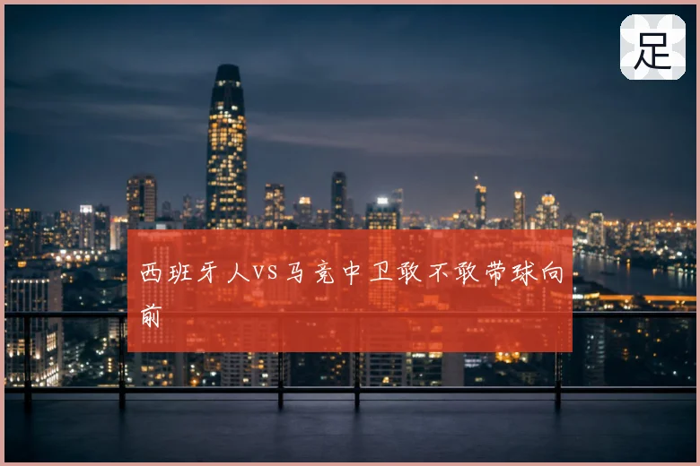 西班牙人vs马竞中卫敢不敢带球向前