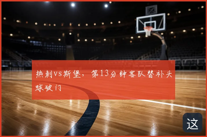 热刺vs斯堡，第13分钟客队替补头球破门