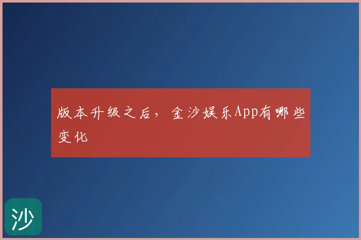 版本升级之后,金沙娱乐App有哪些变化