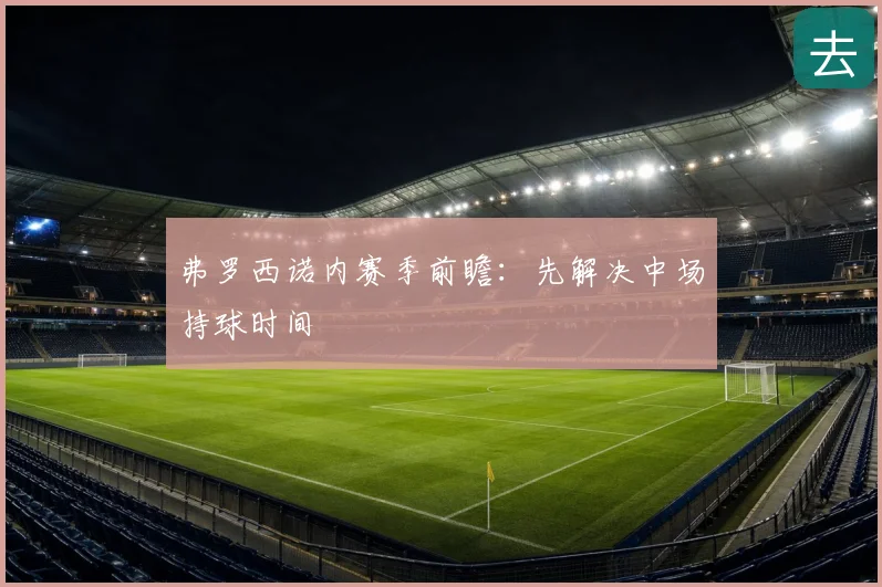 弗罗西诺内赛季前瞻:先解决中场持球时间