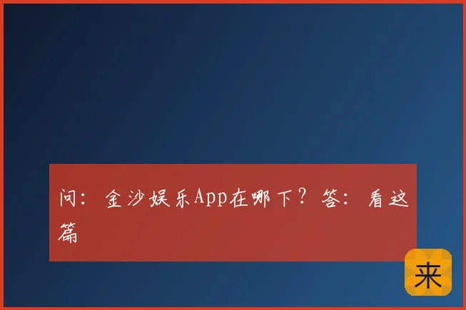 问：金沙娱乐App在哪下？答：看这篇